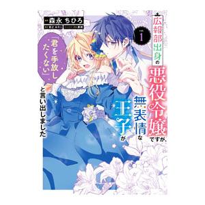 広報部出身の悪役令嬢ですが、無表情な王子が「君を手放したくない」と言い出しました 1／森永ちひろ