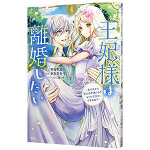 王妃様は離婚したい〜異世界から聖女様が来たので、もうお役御免ですわね？〜 4／亜和美央斗