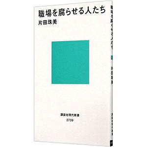職場を腐らせる人たち／片田珠美