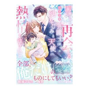 引き離されたけれど、再会したエリート弁護士は幼なじみと天使に燃え滾る熱情を注ぎ込む／結城ひなた