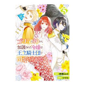 ゴリラの神から加護された令嬢は王立騎士団で可愛がられる 5／神栖みか