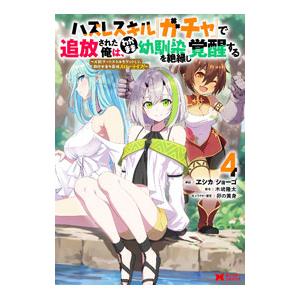 ハズレスキル『ガチャ』で追放された俺は、わがまま幼馴染を絶縁し覚醒する 4／ヱシカ／ショーゴ