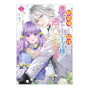 即退場したい脇役なのに、寝取ってしまった王子様が逃がしてくれません 1／一花夜