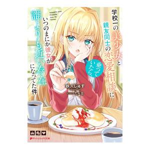 学校一の美少女と親友同士の恋愛相談に乗っていたら、いつのまにか彼女が誰よりも近い存在になってた件／鉄...