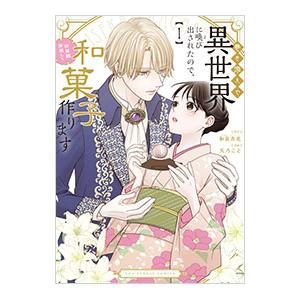 巻き添えで異世界に喚び出されたので、世界観無視して和菓子作ります 1／天乃こと