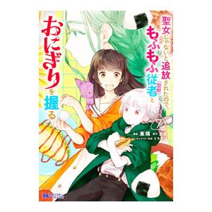 聖女じゃないと追放されたので、もふもふ従者（聖獣）とおにぎりを握る 7／東端