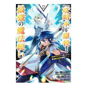 「攻略本」を駆使する最強の魔法使い−〈命令させろ〉とは言わせない俺流魔王討伐最善ルート− 12／舞嶋...