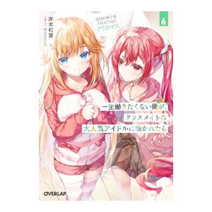 一生働きたくない俺が、クラスメイトの大人気アイドルに懐かれたら 6 国民的美少女アイドルたちとのクリ...