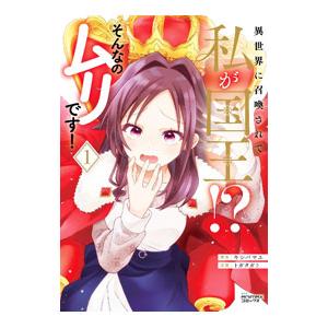 異世界に召喚されて私が国王！？ そんなのムリです！ 1／トガタガト