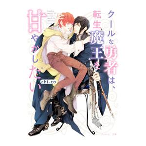 クールな勇者は、転生魔王を甘やかしたい／chi‐co