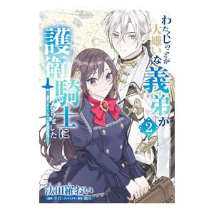 わたくしのことが大嫌いな義弟が護衛騎士になりました −実は溺愛されていたって本当なの！？− 2／汰田...