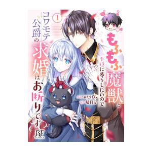 もふもふ魔獣と平穏に暮らしたいのでコワモテ公爵の求婚はお断りです 1／ぶたばら