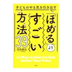 子どものやる気を引き出す「ほめる」よりすごい方法39／沼田晶弘