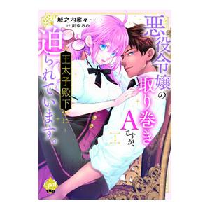 悪役令嬢の取り巻きAですが、王太子殿下に迫られています。 1／城之内寧々
