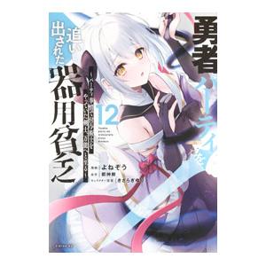 勇者パーティを追い出された器用貧乏〜パーティ事情で付与術士をやっていた剣士、万能へと至る〜 12／よ...