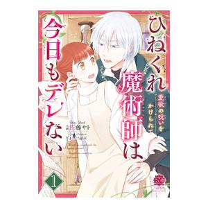 ひねくれ魔術師は今日もデレない 愛欲の呪いをかけられて 1／佐藤サト