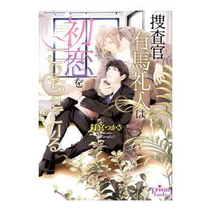 捜査官有馬礼人は初恋をこじらせている／釘宮つかさ