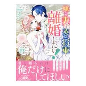嫌われ妻は、英雄将軍と離婚したい！ いきなり帰ってきて溺愛なんて信じません。 3／コヤマナユ