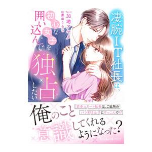 凄腕IT社長は、初心な女子を囲い込んで独占したい／加地アヤメ