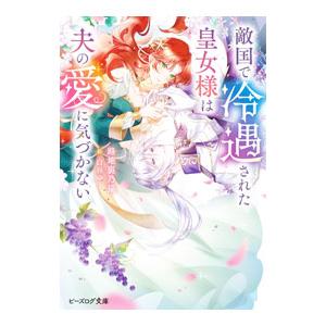 敵国で冷遇された皇女様は夫の愛に気づかない／路地裏乃猫