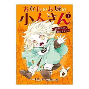 あなたのお城の小人さん 〜御飯下さい、働きますっ〜（コミック） 1／栗原一実