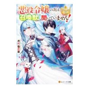 悪役令嬢の次は、召喚獣だなんて聞いていません！／月代雪花菜