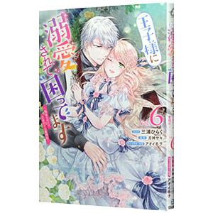 王子様に溺愛されて困ってます−転生ヒロイン、乙女ゲーム奮闘記− 6／三浦ひらく