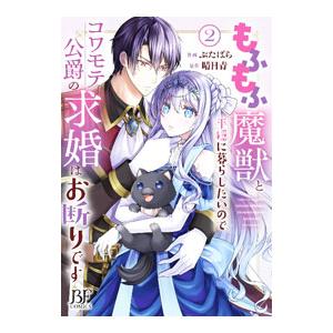 もふもふ魔獣と平穏に暮らしたいのでコワモテ公爵の求婚はお断りです 2／ぶたばら