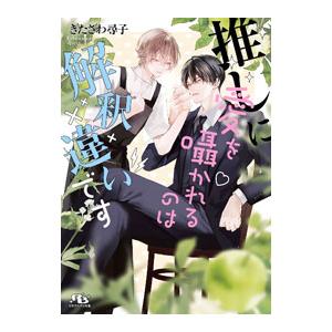 推しに愛を囁かれるのは解釈違いです／きたざわ尋子