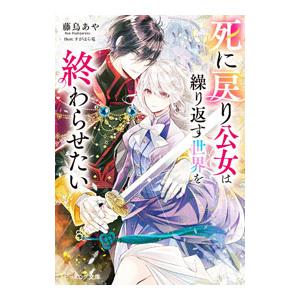 死に戻り公女は繰り返す世界を終わらせたい／藤烏あや