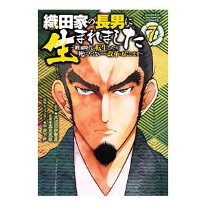 織田家の長男に生まれました 〜戦国時代に転生したけど、死にたくないので改革を起こします〜 7／逸見兎...