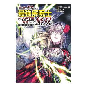 濡れ衣で追放された最強解呪士、幻の古代王国を再興させて無双する〜呪破の王と奈落の姫〜 1／蒼和伸
