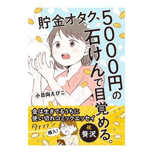 貯金オタク、5000円の石けんで目覚める。 金は生きてるうちに使い切れコミックエッセイ／小日向えぴこ