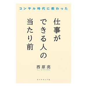 コンサル時代に教わった仕事ができる人の当たり前／西原亮