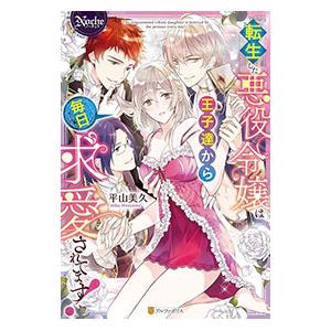 転生した悪役令嬢は王子達から毎日求愛されてます！／平山美久