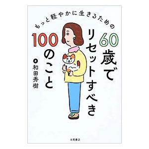 もっと軽やかに生きるための60歳でリセットすべき100のこと／和田秀樹