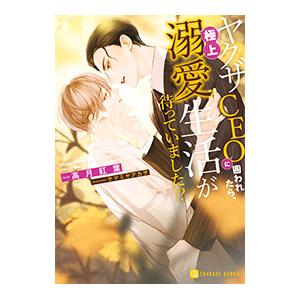 ヤクザCEOに囲われたら、極上溺愛生活が待っていました！？／高月紅葉