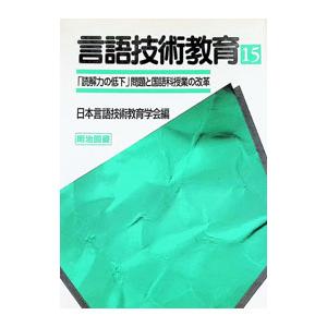 言語技術教育 15 「読解力の低下」問題と国語科授業の改革−言語技術教育はどう応えるか−／日本言語技術教育学会【編】