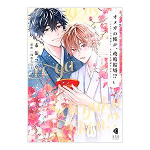 オメガの俺が、政略結婚！？ 〜アルファの旦那様と、あまあま新婚生活中！〜 上／市依コウ