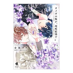 オメガの俺が、政略結婚！？ 〜アルファの旦那様と、あまあま新婚生活中！〜 中／市依コウ