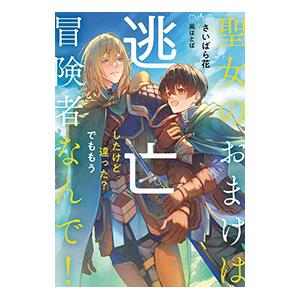 聖女のおまけは逃亡したけど違った？でももう冒険者なんで！／さいばら花