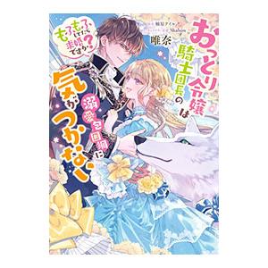 おっとり令嬢は騎士団長の溺愛包囲網に気がつかない もふもふしてたら求婚ですか？／唯奈