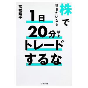 株で稼ぎたいなら1日20分以上トレードするな／高橋陽子
