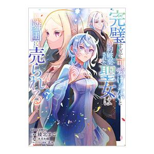 完璧すぎて可愛げがないと婚約破棄された聖女は隣国に売られる 7／綾北まご