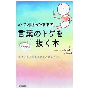 心に刺さったままの言葉のトゲをじょうずに抜く本／kokko