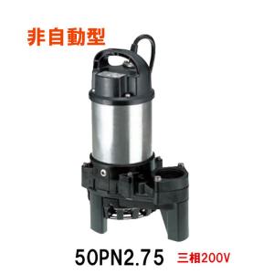 ツルミポンプ ツルミ 鶴見 50PN2.75 雑排水用 水中ポンプ 200V 非自動