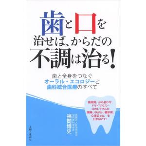 歯と口を治せば、からだの不調は治る?歯と全身をつなぐオーラル・エコロジーと歯科統合医療のすべて