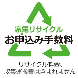 リサイクル お申込み手数料（リサイクル券料金、収集運搬費は含まれません） ※業務用は対象外 ※エアコンは対象外