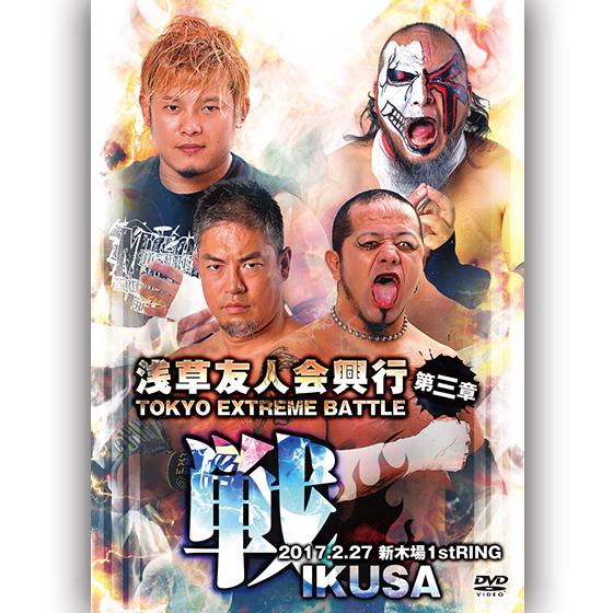 浅草友人会興行〜TOKYO EXTREME BATTLE 第三章 戦IKUSA〜 2017.2.27...