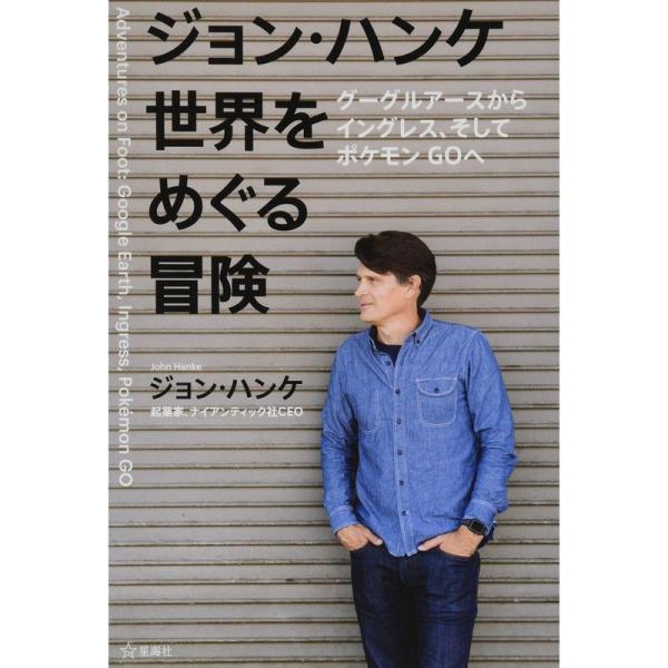 ジョン・ハンケ 世界をめぐる冒険 グーグルアースからイングレス、そしてポケモンGOへ